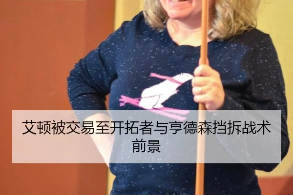 艾顿被交易至开拓者与亨德森挡拆战术前景